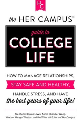 The Her Campus Guide to College Life: How to Manage Relationships, Stay Safe and Healthy, Handle Stress, and Have the Best Years of Your Life