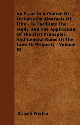 An Essay in a Course of Lectures on Abstracts of Title - To Facilitate the Study, and the Application of the First Principles, and General Rules of the L