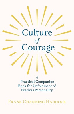 Culture of Courage - A Practical Companion Book for Unfoldment of Fearless Personality: With an Essay from What You Can Do With Your Will Power by Rus