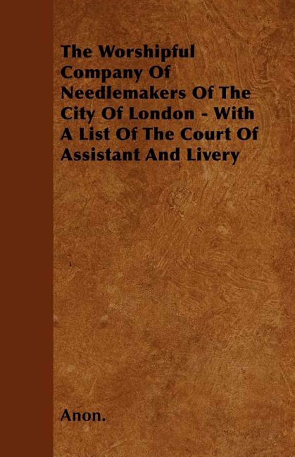 Worshipful Company of Needlemakers of the City of London - With a List of the Court of Assistant and