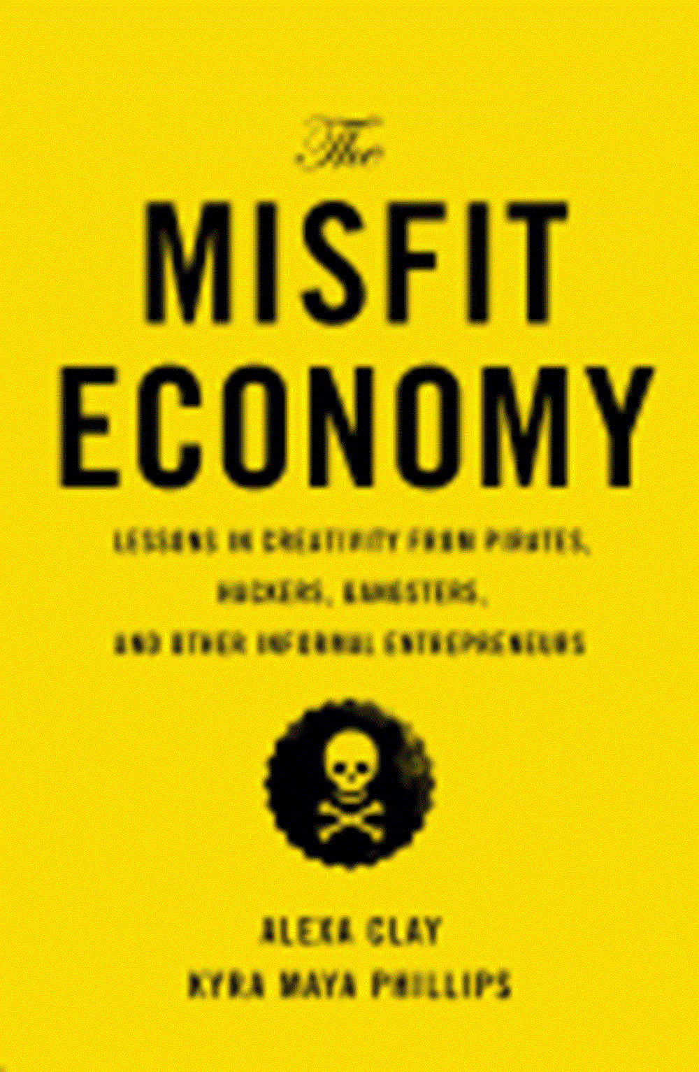 Misfit Economy: Lessons in Creativity from Pirates, Hackers, Gangsters and Other Informal Entreprene