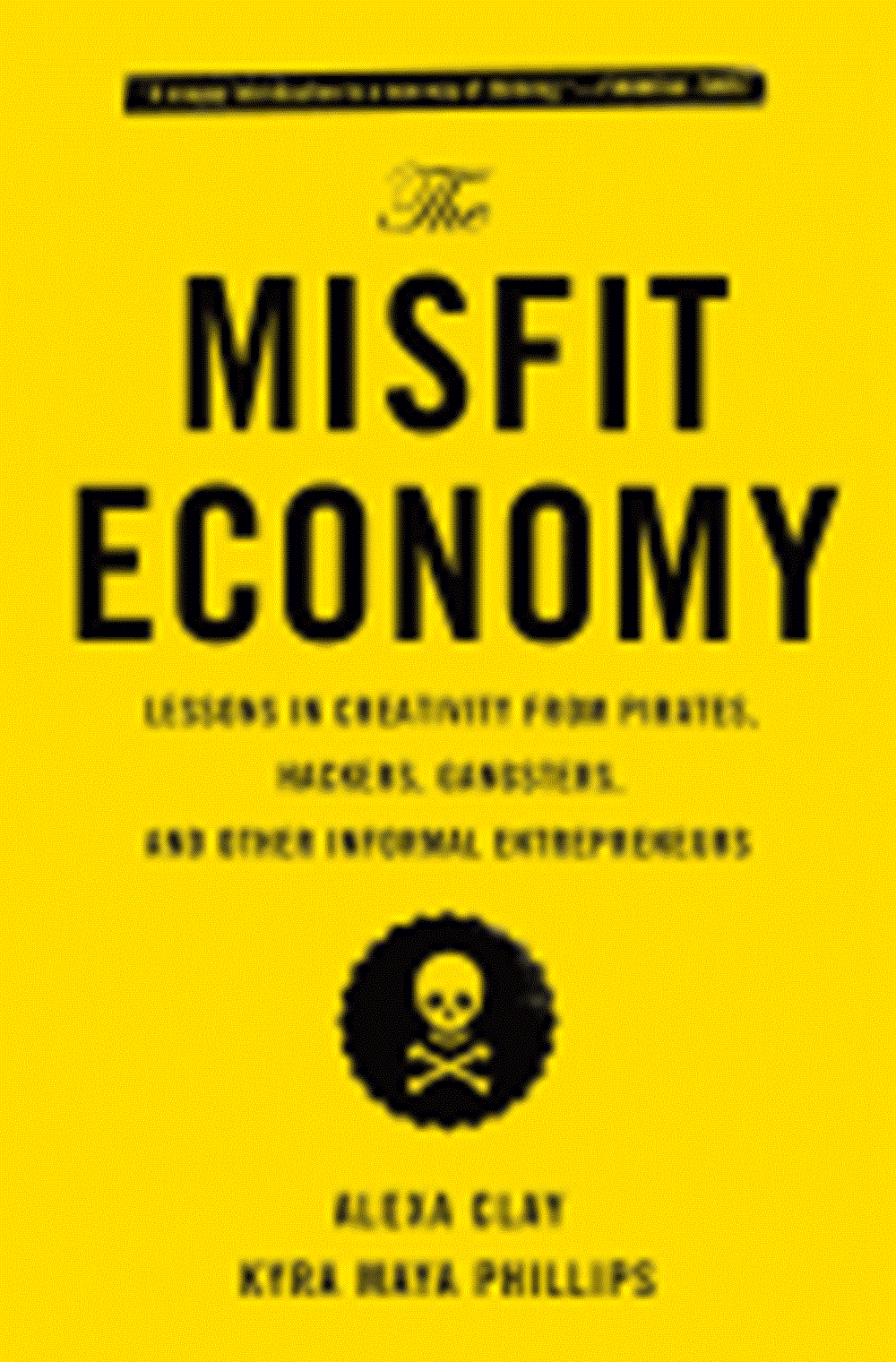 Misfit Economy: Lessons in Creativity from Pirates, Hackers, Gangsters and Other Informal Entreprene