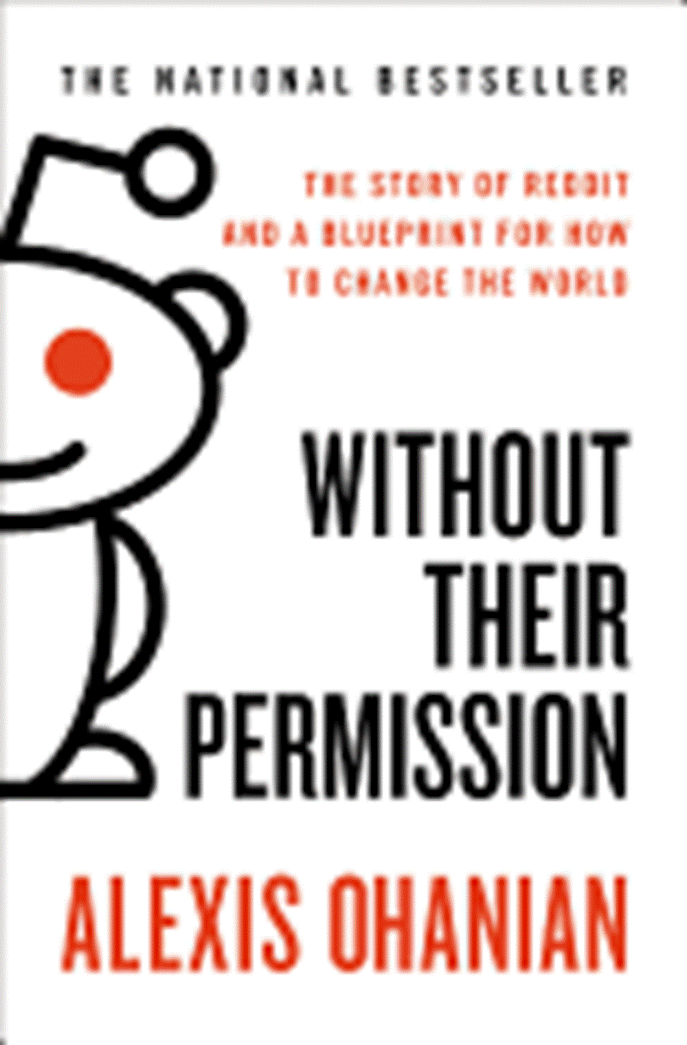 Without Their Permission The Story of Reddit and a Blueprint for How to Change the World