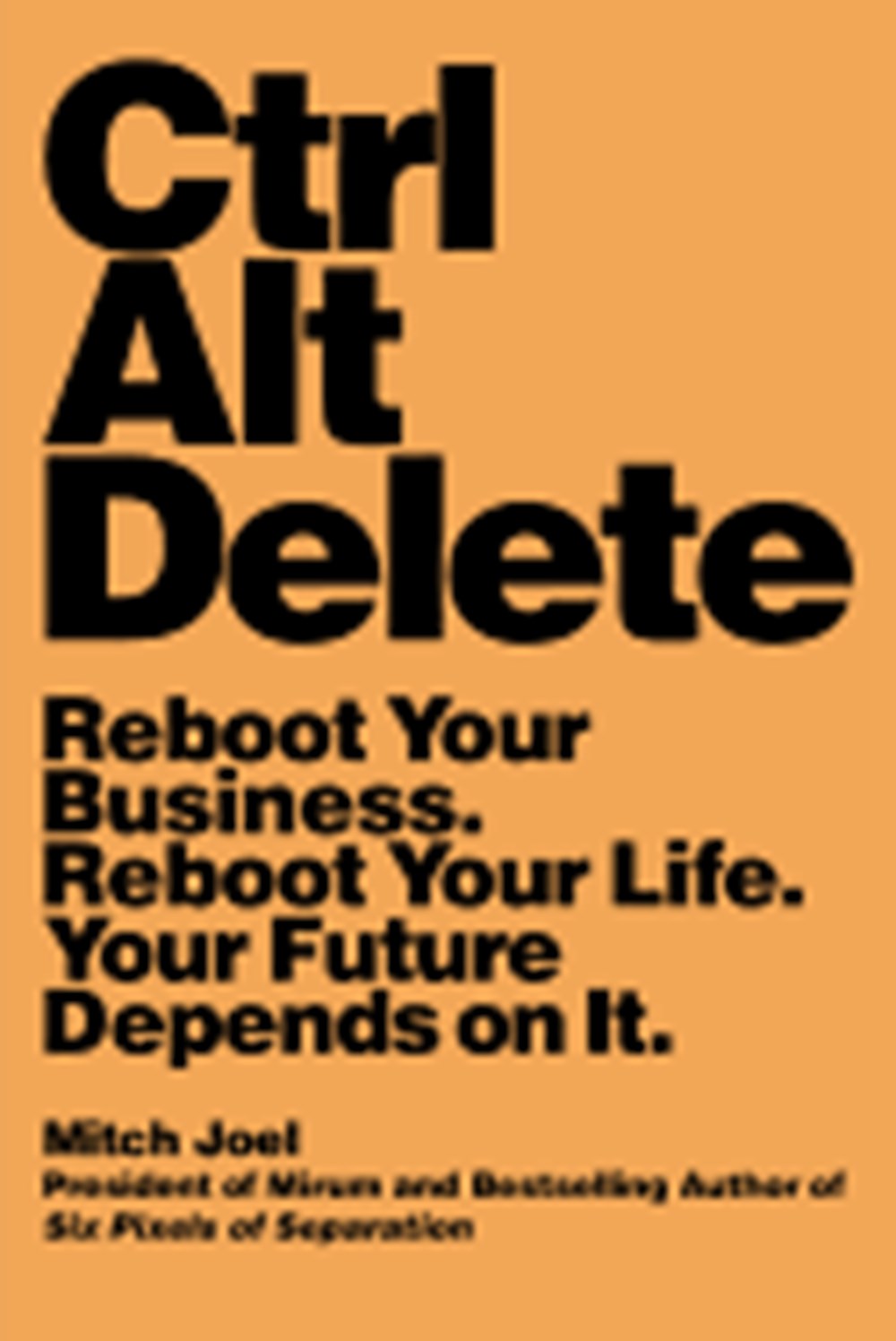 Ctrl Alt Delete Reboot Your Business. Reboot Your Life. Your Future Depends on It.