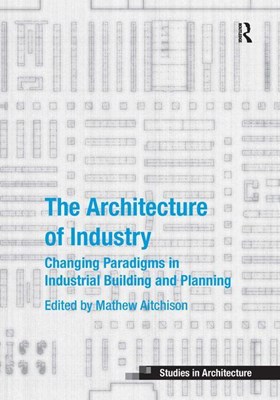 The Architecture of Industry: Changing Paradigms in Industrial Building and Planning (Revised)