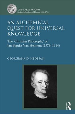 An Alchemical Quest for Universal Knowledge: The 'christian Philosophy' of Jan Baptist Van Helmont (1579-1644)