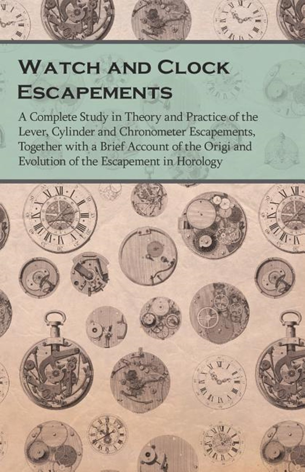 Watch and Clock Escapements;A Complete Study in Theory and Practice of the Lever, Cylinder and Chron