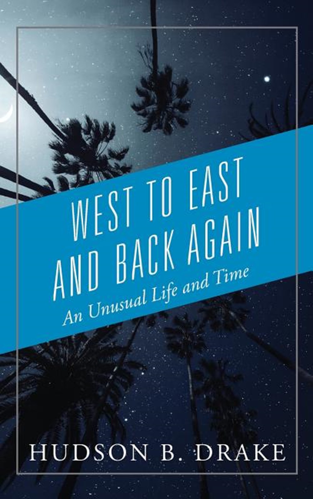 West to East and Back Again An Unusual Life and Time