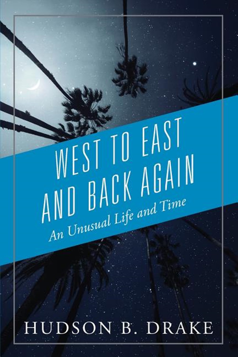 West to East and Back Again An Unusual Life and Time