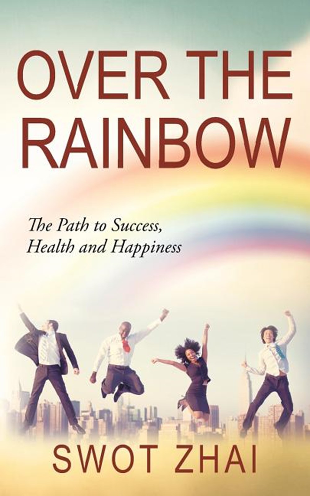 Over the Rainbow The Path to Success, Health and Happiness