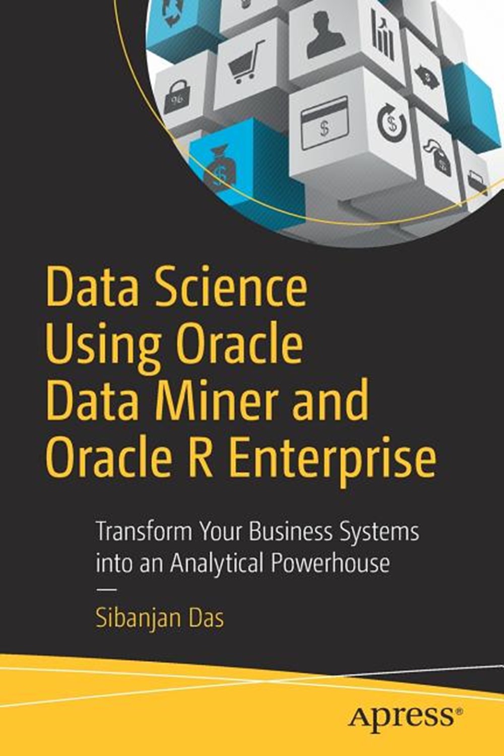 Data Science Using Oracle Data Miner and Oracle R Enterprise: Transform Your Business Systems Into a