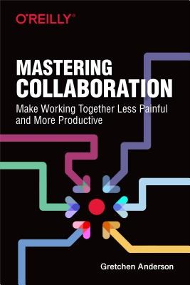 Mastering Collaboration: Make Working Together Less Painful and More Productive