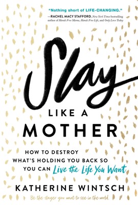 Slay Like a Mother: How to Destroy What's Holding You Back So You Can Live the Life You Want