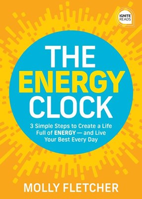 The Energy Clock: How to Use Your Energy and Resources on What's Important - And Eliminate the Stress of What's Not