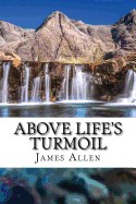 Above Life's Turmoil: (annotated with Biography about James Allen)