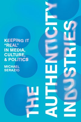 The Authenticity Industries: Keeping It Real in Media, Culture, and Politics