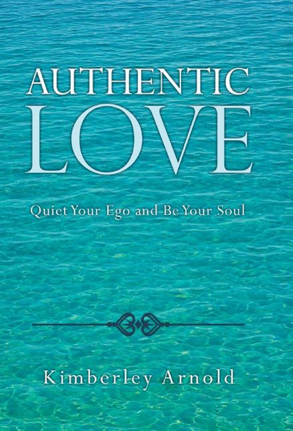 Authentic Love: Quiet Your Ego and Be Your Soul