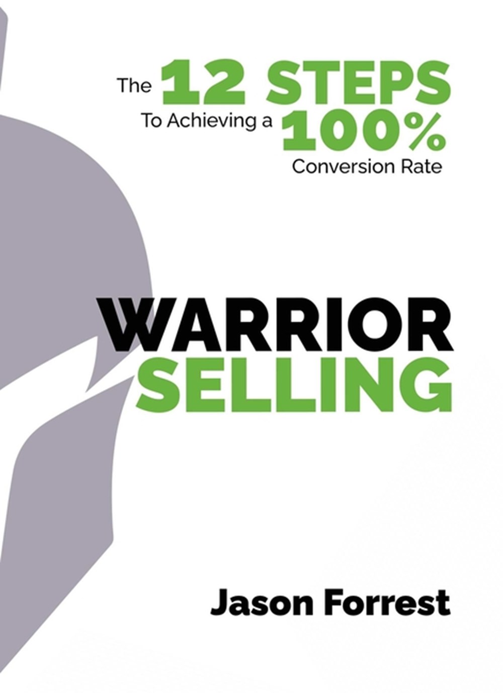 Warrior Selling: The 12 Steps to Achieving a 100% Conversion Rate