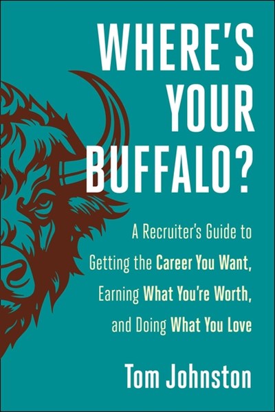  Where's Your Buffalo?: A Recruiter's Guide to Getting the Career You Want, Earning What You're Worth, and Doing What You Love