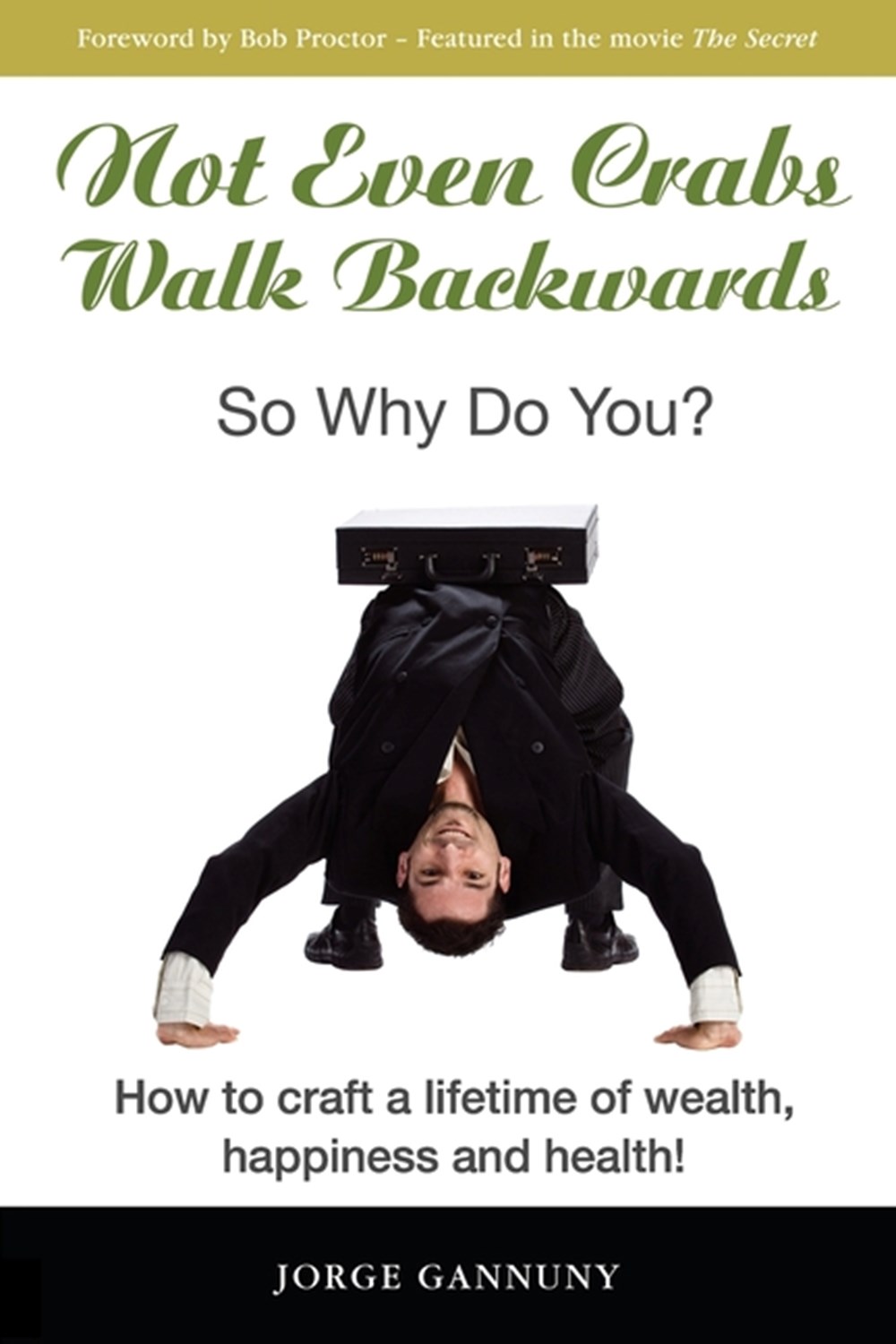 Not Even Crabs Walk Backwards: So Why Do You?: How to craft a lifetime of wealth, happiness and heal