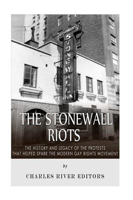 The Stonewall Riots: The History and Legacy of the Protests that Helped Spark the Modern Gay Rights Movement