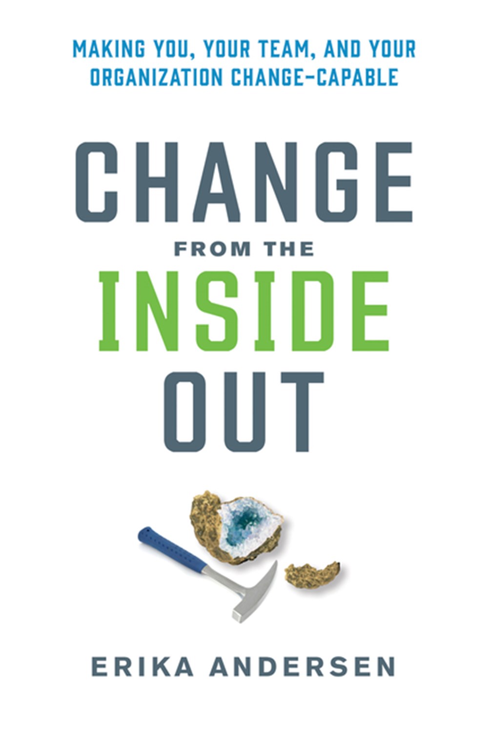 Change from the Inside Out Making You, Your Team, and Your Organization Change-Capable