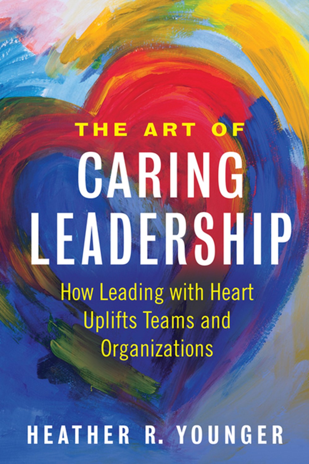 Art of Caring Leadership How Leading with Heart Uplifts Teams and Organizations