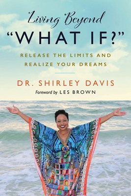 Living Beyond "What If?": Release the Limits and Realize Your Dreams