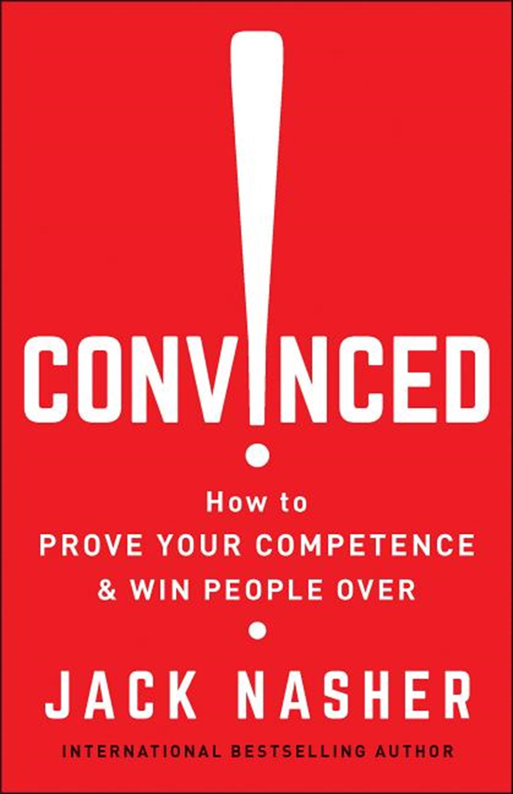 Convinced! How to Prove Your Competence & Win People Over