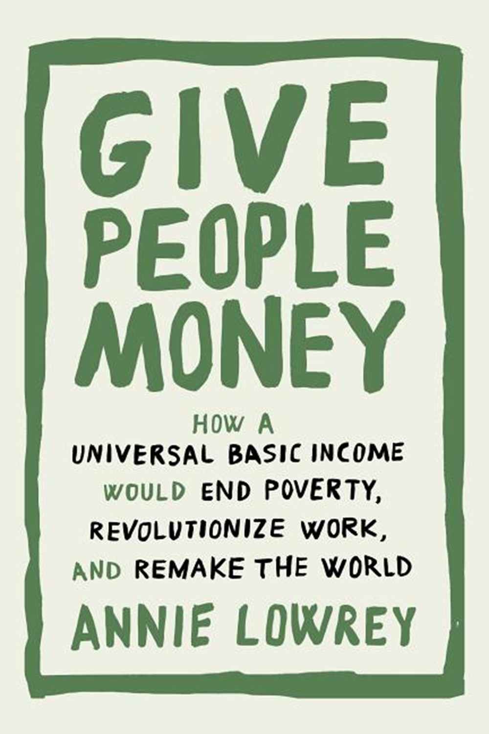 Give People Money: How a Universal Basic Income Would End Poverty, Revolutionize Work, and Remake th