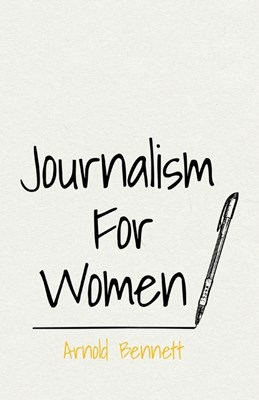  Journalism For Women: With an Essay From Arnold Bennett By F. J. Harvey Darton
