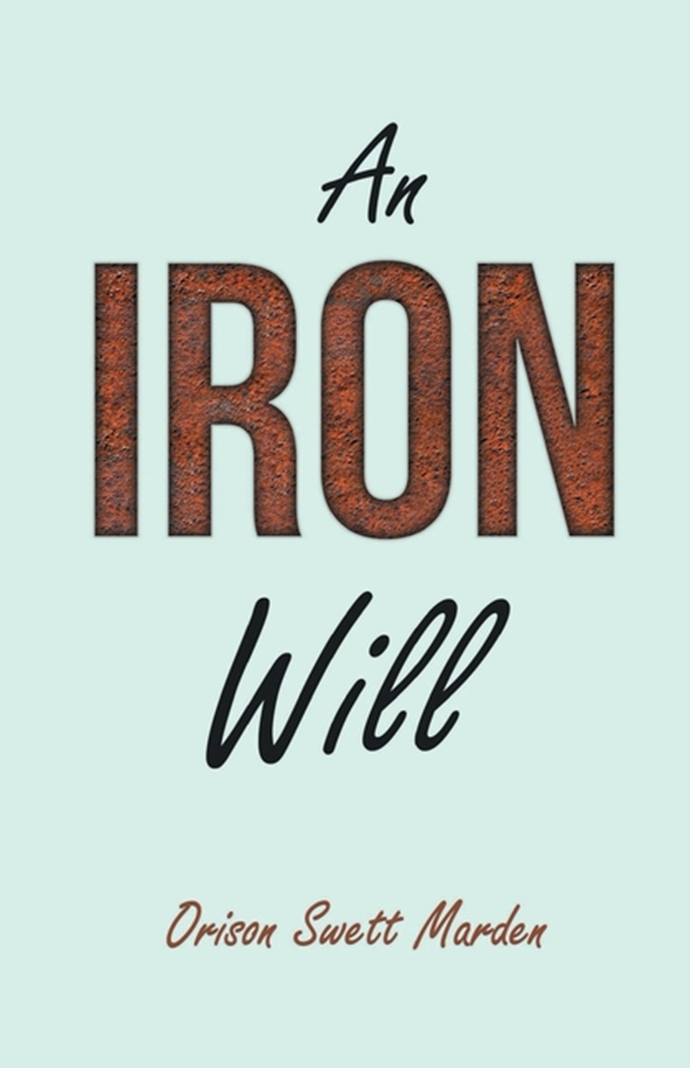 Iron Will: With an Essay on Self Help By Russel H. Conwell