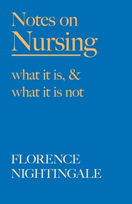  Notes on Nursing - What It Is, and What It Is Not: With a Chapter From 'Beneath the Banner, Being Narratives of Noble Lives and Brave Deeds' by F. J.