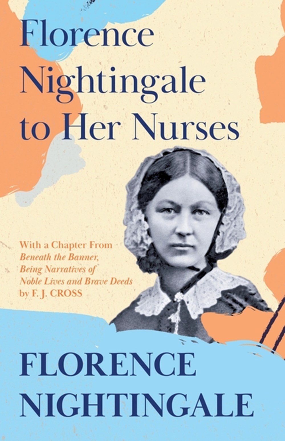 Florence Nightingale to Her Nurses: With a Chapter From 'Beneath the Banner, Being Narratives of Nob