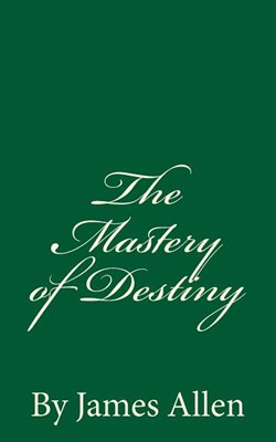 The Mastery of Destiny: By James Allen
