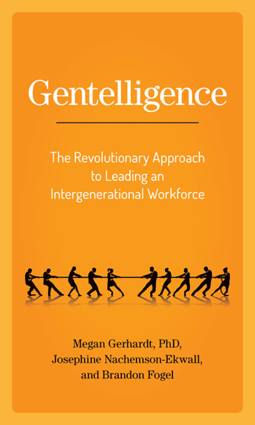 Gentelligence The Revolutionary Approach to Leading an Intergenerational Workforce