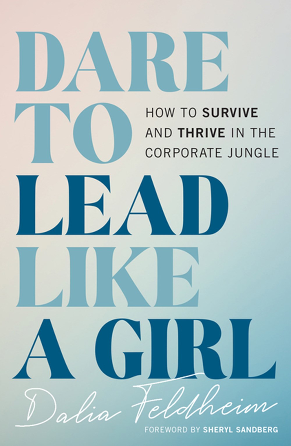 Dare to Lead Like a Girl How to Survive and Thrive in the Corporate Jungle