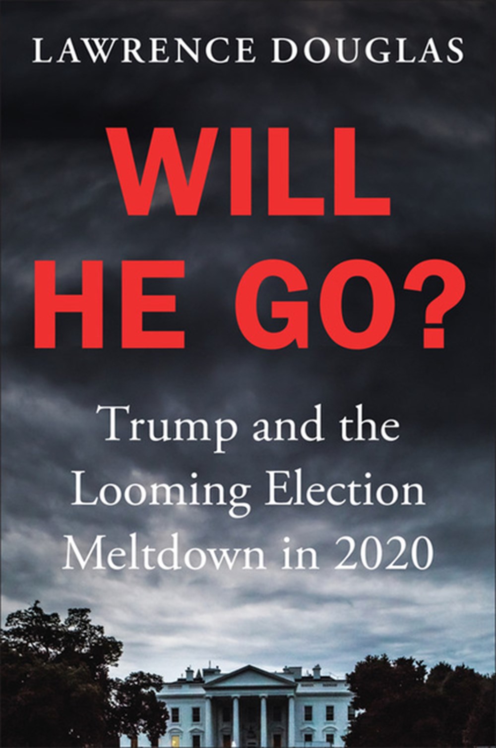 Will He Go?: Trump and the Looming Election Meltdown in 2020