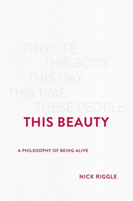  This Beauty: A Philosophy of Being Alive