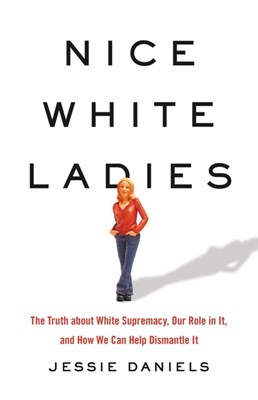  Nice White Ladies: The Truth about White Supremacy, Our Role in It, and How We Can Help Dismantle It