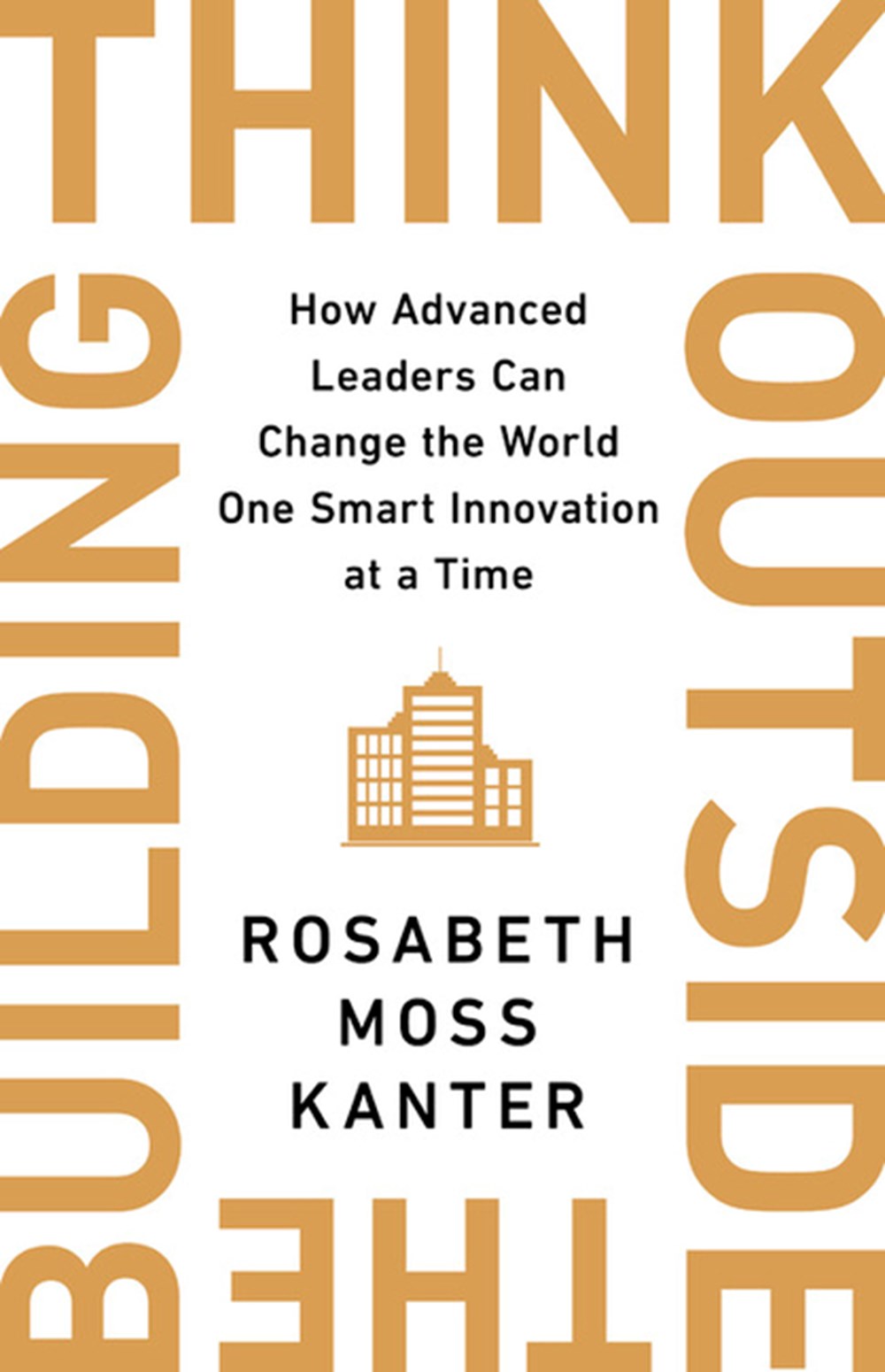 Think Outside the Building How Advanced Leaders Can Change the World One Smart Innovation at a Time