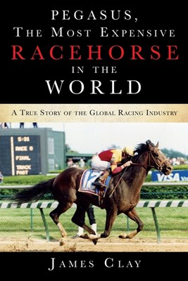  Pegasus, The Most Expensive Racehorse in the World: A True Story of the Global Racing Industry