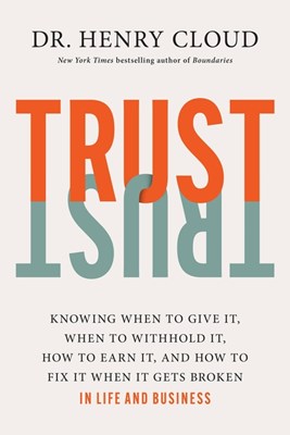  Trust: Knowing When to Give It, When to Withhold It, How to Earn It, and How to Fix It When It Gets Broken