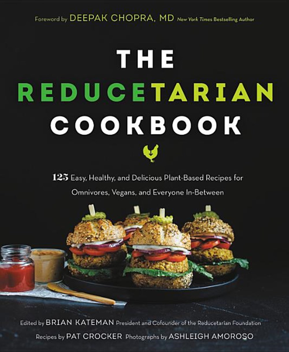 Reducetarian Cookbook: 125 Easy, Healthy, and Delicious Plant-Based Recipes for Omnivores, Vegans, a