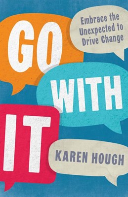 Go with It: Embrace the Unexpected to Drive Change