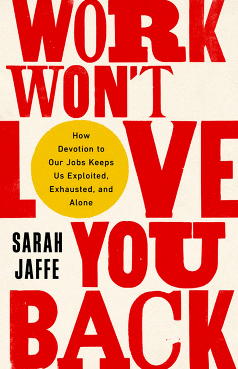 Work Won't Love You Back How Devotion to Our Jobs Keeps Us Exploited, Exhausted, and Alone