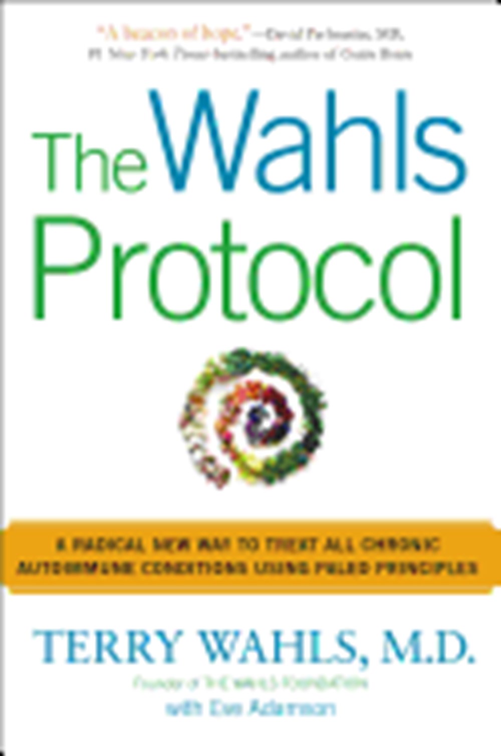 Wahls Protocol: A Radical New Way to Treat All Chronic Autoimmune Conditions Using Paleo Principles