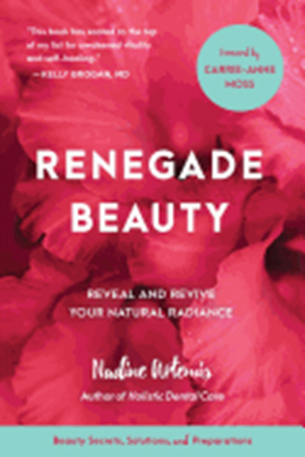 Renegade Beauty: Reveal and Revive Your Natural Radiance--Beauty Secrets, Solutions, and Preparation