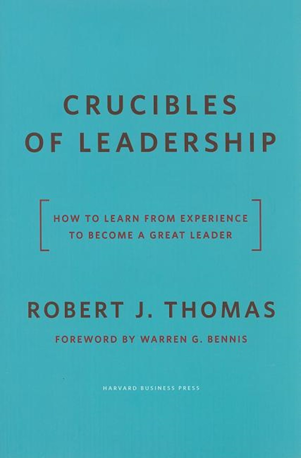 Crucibles of Leadership How to Learn from Experience to Become a Great Leader
