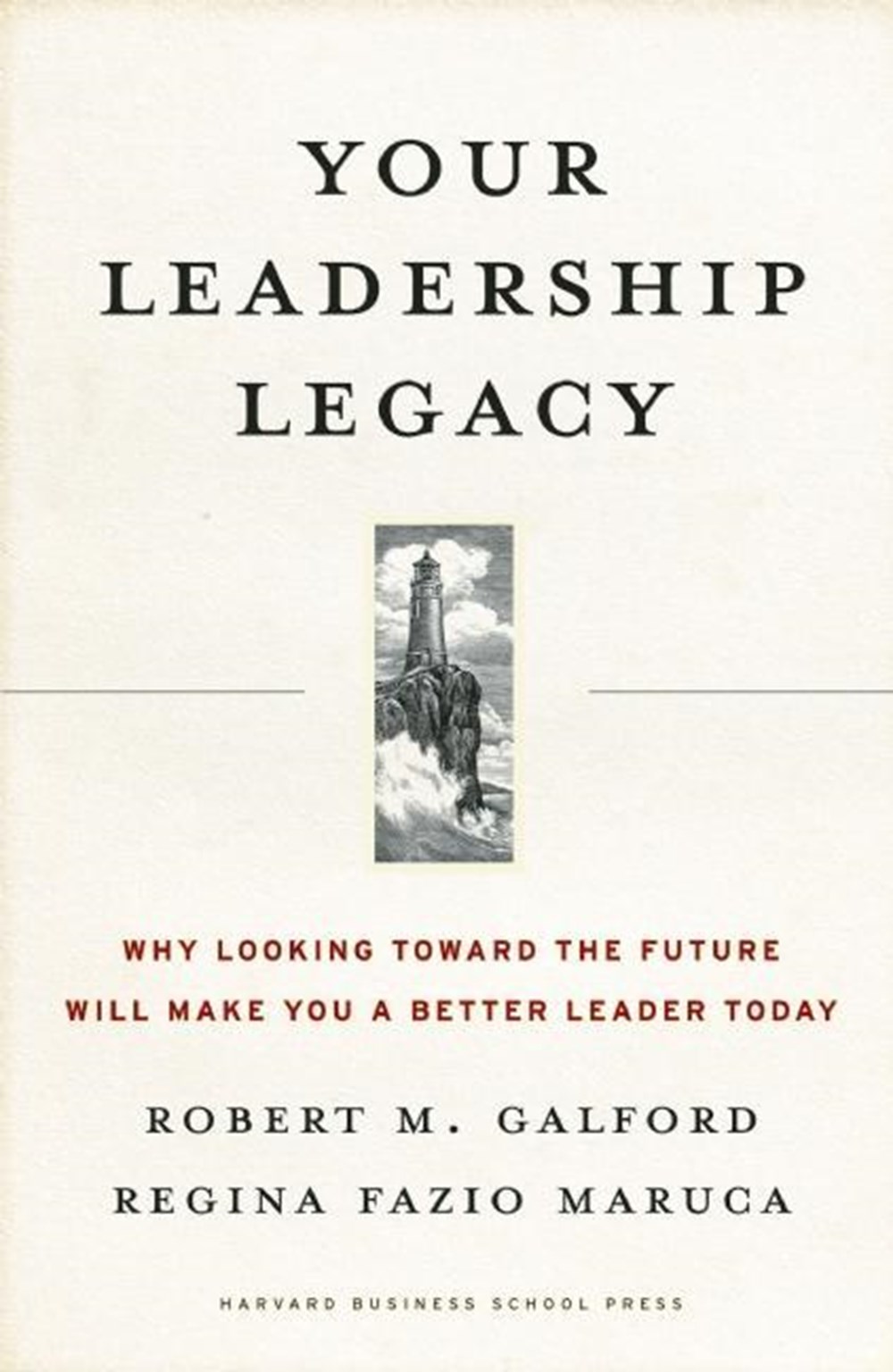 Your Leadership Legacy Why Looking Toward the Future Will Make You a Better Leader Today